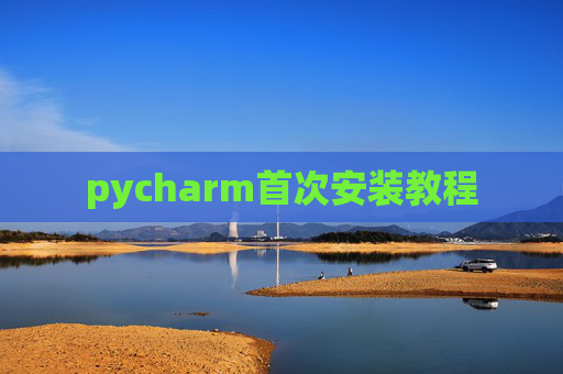 pycharm首次安装教程 pycharm首次安装教程